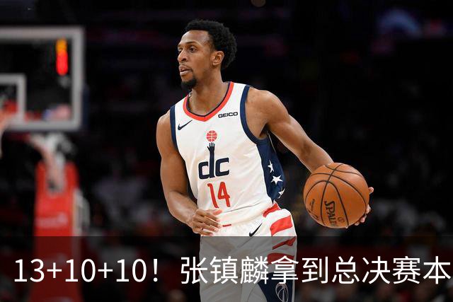 13+10+10！张镇麟拿到总决赛本土球员首个三双